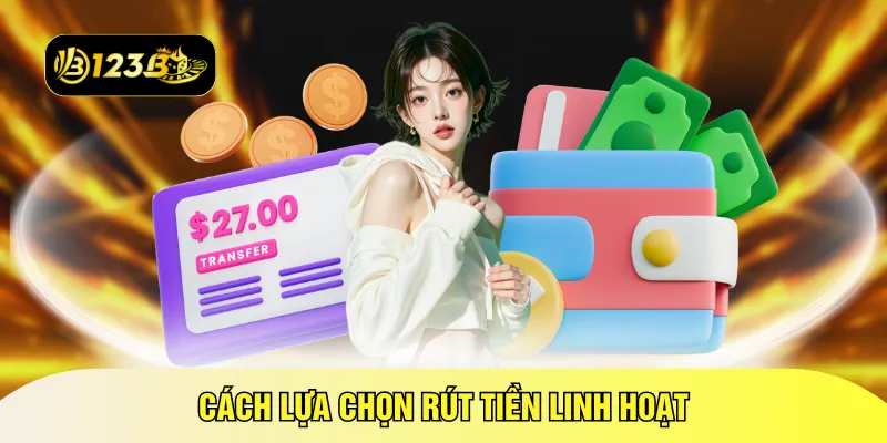 Cách lựa chọn rút tiền linh hoạt