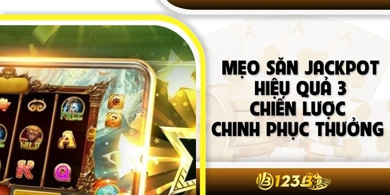 Mẹo Săn Jackpot Hiệu Quả 3 Chiến Lược Chinh Phục Thưởng