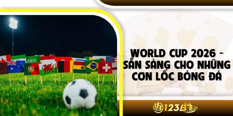 World Cup 2026 - Sẵn Sàng Cho Những Cơn Lốc Bóng Đá